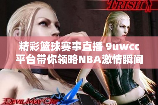 精彩篮球赛事直播 9uwcc平台带你领略NBA激情瞬间