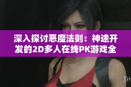深入探讨恶魔法则：神途开发的2D多人在线PK游戏全面攻略与武器装备解析