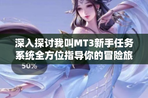 深入探讨我叫MT3新手任务系统全方位指导你的冒险旅程与成长路径