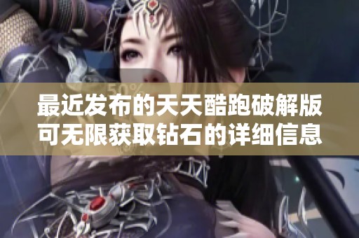 最近发布的天天酷跑破解版可无限获取钻石的详细信息与影响分析