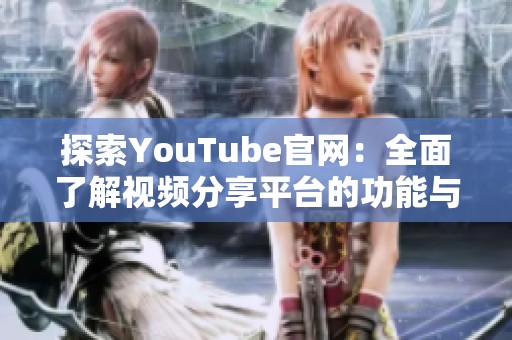 探索YouTube官网：全面了解视频分享平台的功能与特色