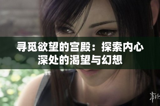 寻觅欲望的宫殿：探索内心深处的渴望与幻想