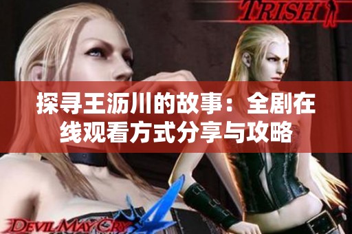探寻王沥川的故事：全剧在线观看方式分享与攻略
