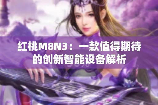 红桃M8N3：一款值得期待的创新智能设备解析