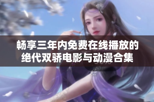 畅享三年内免费在线播放的绝代双骄电影与动漫合集
