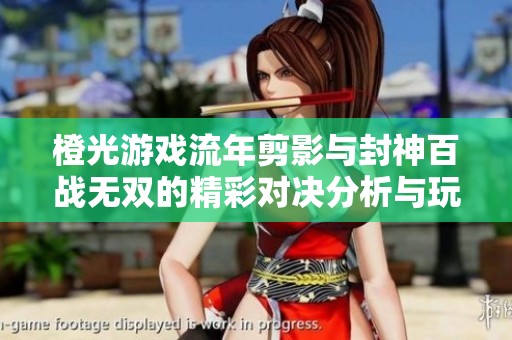 橙光游戏流年剪影与封神百战无双的精彩对决分析与玩家体验分享
