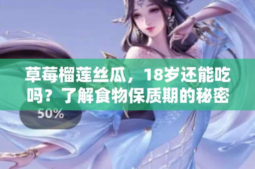 草莓榴莲丝瓜，18岁还能吃吗？了解食物保质期的秘密