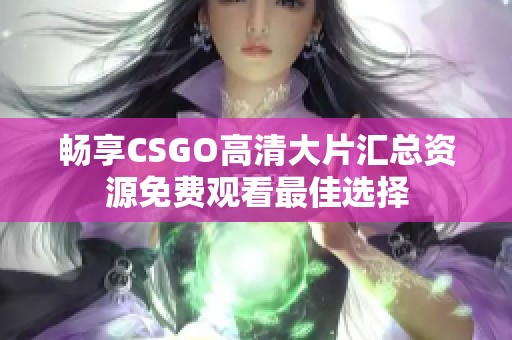 畅享CSGO高清大片汇总资源免费观看最佳选择