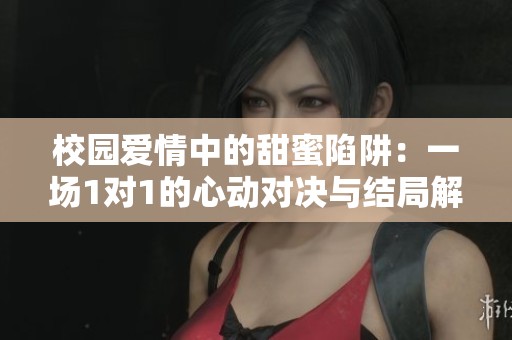 校园爱情中的甜蜜陷阱：一场1对1的心动对决与结局解析