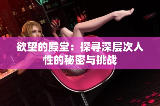 欲望的殿堂：探寻深层次人性的秘密与挑战