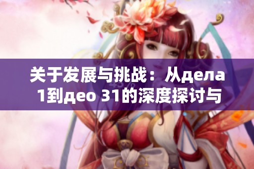 关于发展与挑战：从дела 1到део 31的深度探讨与分析