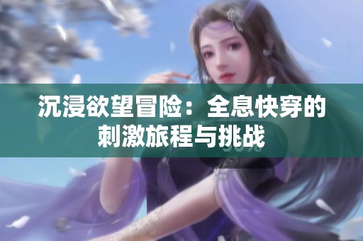 沉浸欲望冒险：全息快穿的刺激旅程与挑战