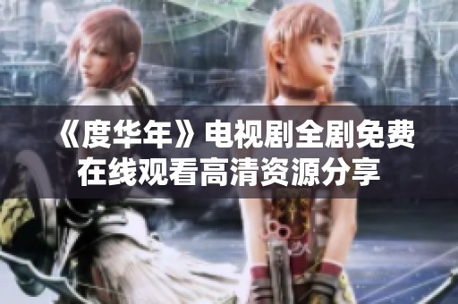《度华年》电视剧全剧免费在线观看高清资源分享
