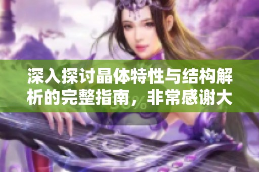 深入探讨晶体特性与结构解析的完整指南，非常感谢大家的参与与支持