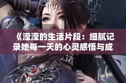 《滢滢的生活片段：细腻记录她每一天的心灵感悟与成长历程》