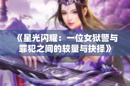 《星光闪耀：一位女狱警与罪犯之间的较量与抉择》