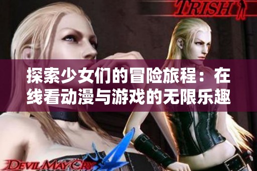 探索少女们的冒险旅程：在线看动漫与游戏的无限乐趣