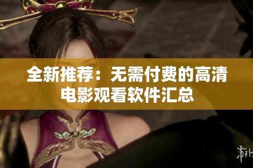 全新推荐：无需付费的高清电影观看软件汇总
