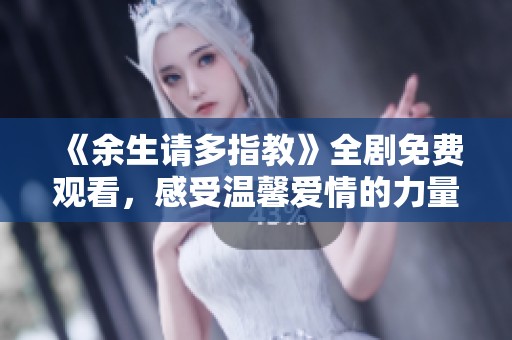 《余生请多指教》全剧免费观看，感受温馨爱情的力量