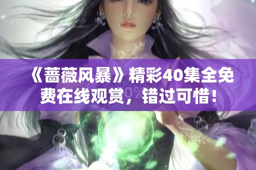 《蔷薇风暴》精彩40集全免费在线观赏，错过可惜！