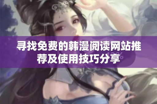 寻找免费的韩漫阅读网站推荐及使用技巧分享