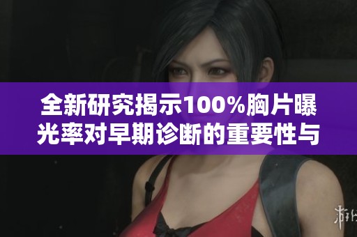 全新研究揭示100%胸片曝光率对早期诊断的重要性与影响