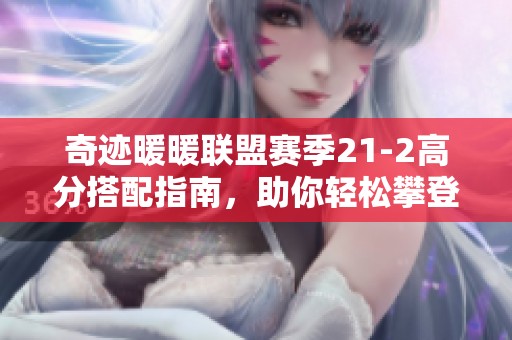奇迹暖暖联盟赛季21-2高分搭配指南，助你轻松攀登时尚顶峰的胜利秘籍