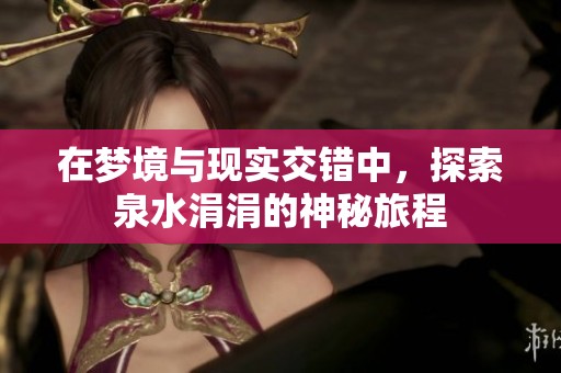 在梦境与现实交错中，探索泉水涓涓的神秘旅程