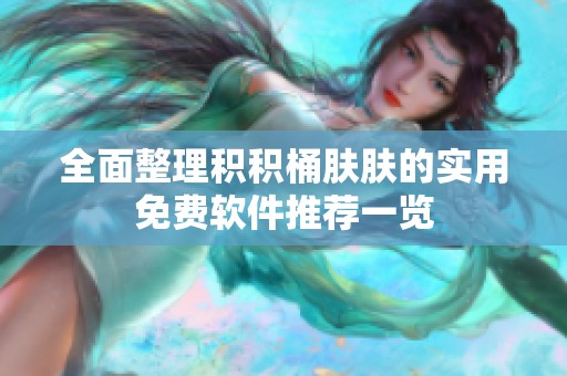 全面整理积积桶肤肤的实用免费软件推荐一览