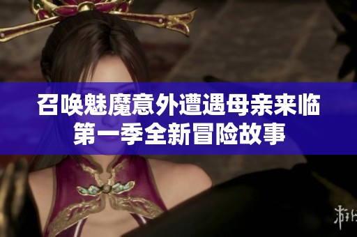 召唤魅魔意外遭遇母亲来临第一季全新冒险故事