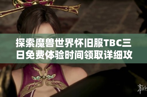 探索魔兽世界怀旧服TBC三日免费体验时间领取详细攻略与技巧分享