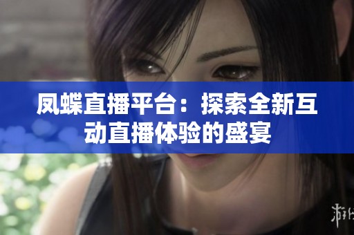 凤蝶直播平台：探索全新互动直播体验的盛宴