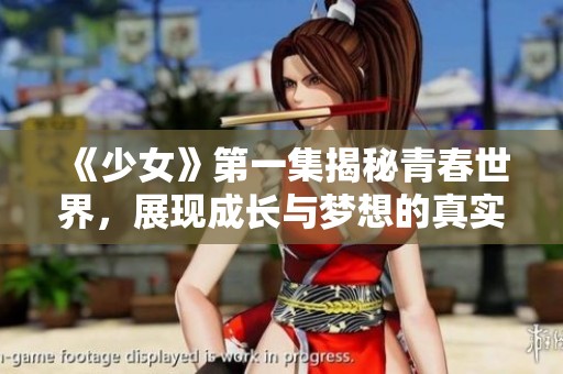 《少女》第一集揭秘青春世界，展现成长与梦想的真实面貌