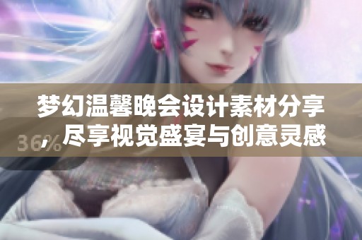 梦幻温馨晚会设计素材分享，尽享视觉盛宴与创意灵感的完美结合