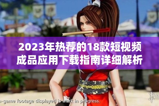 2023年热荐的18款短视频成品应用下载指南详细解析