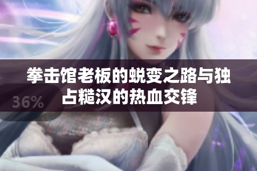 拳击馆老板的蜕变之路与独占糙汉的热血交锋