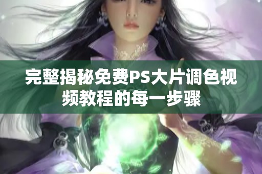 完整揭秘免费PS大片调色视频教程的每一步骤