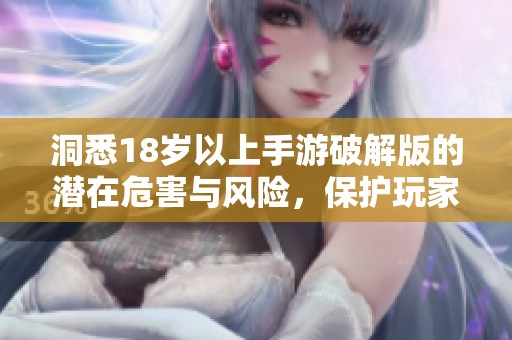 洞悉18岁以上手游破解版的潜在危害与风险，保护玩家安全与健康游戏环境