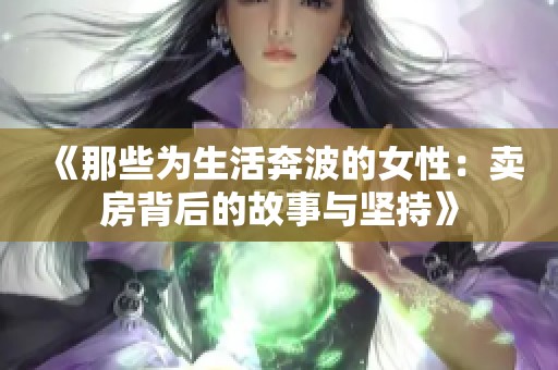 《那些为生活奔波的女性：卖房背后的故事与坚持》