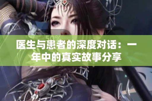 医生与患者的深度对话：一年中的真实故事分享