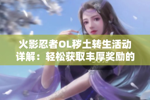 火影忍者OL秽土转生活动详解：轻松获取丰厚奖励的攻略与技巧分享