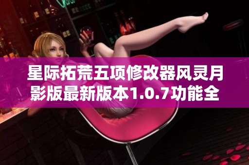 星际拓荒五项修改器风灵月影版最新版本1.0.7功能全面助力你的星际冒险体验