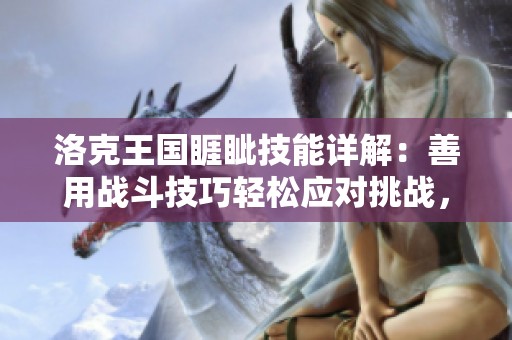 洛克王国睚眦技能详解：善用战斗技巧轻松应对挑战，成为无敌战斗高手！