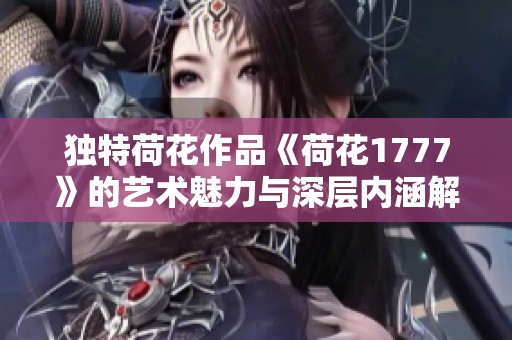 独特荷花作品《荷花1777》的艺术魅力与深层内涵解析