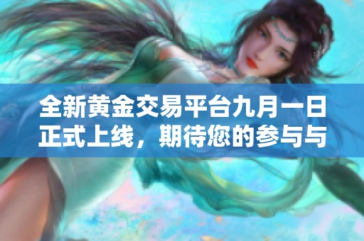 全新黄金交易平台九月一日正式上线，期待您的参与与体验