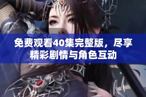 免费观看40集完整版，尽享精彩剧情与角色互动