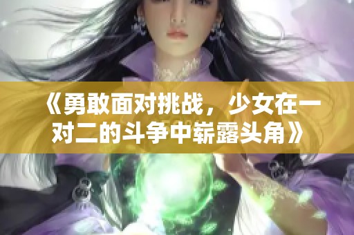 《勇敢面对挑战，少女在一对二的斗争中崭露头角》
