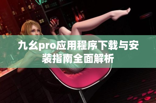 九幺pro应用程序下载与安装指南全面解析
