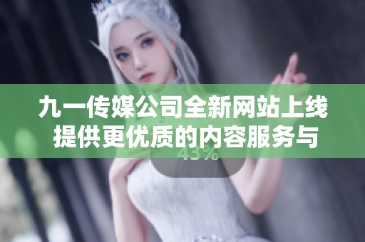 九一传媒公司全新网站上线 提供更优质的内容服务与用户体验