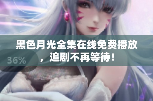 黑色月光全集在线免费播放，追剧不再等待！